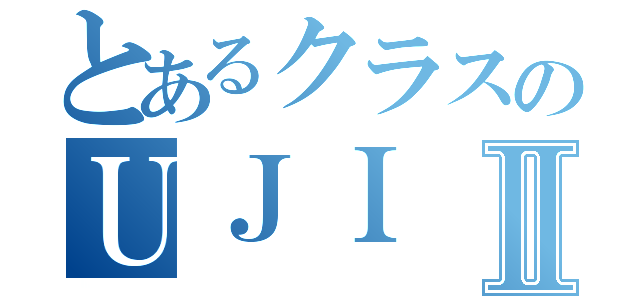 とあるクラスのＵＪＩⅡ（）