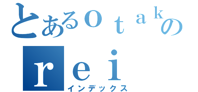 とあるｏｔａｋｕのｒｅｉ（インデックス）