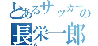 とあるサッカー部の顧問の長栄一郎（Ａ）