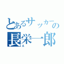 とあるサッカー部の顧問の長栄一郎（Ａ）