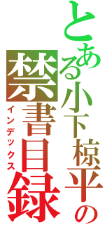 とある小下椋平の禁書目録Ⅱ（インデックス）