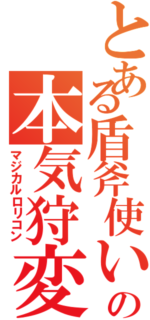 とある盾斧使いの本気狩変態（マジカルロリコン）