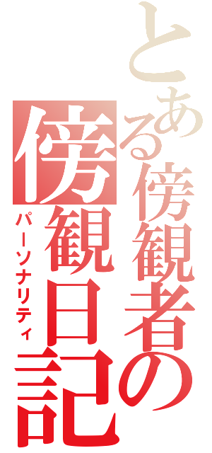 とある傍観者の傍観日記（パーソナリティ）