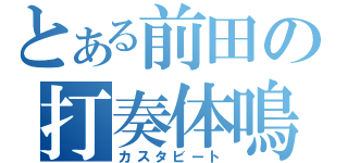 とある前田の打奏体鳴（カスタビート）
