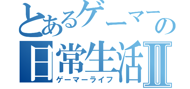 とあるゲーマーの日常生活Ⅱ（ゲーマーライフ）