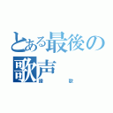 とある最後の歌声（譜歌）