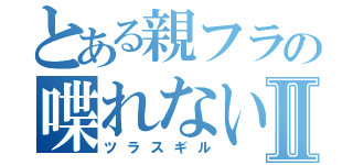 とある親フラの喋れないⅡ（ツラスギル）