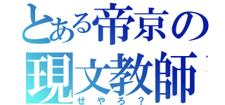 とある帝京の現文教師（せやろ？）