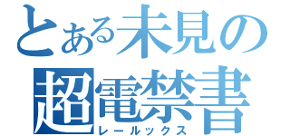 とある未見の超電禁書（レールックス）