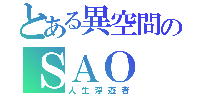 とある異空間のＳＡＯ（人生浮遊者）