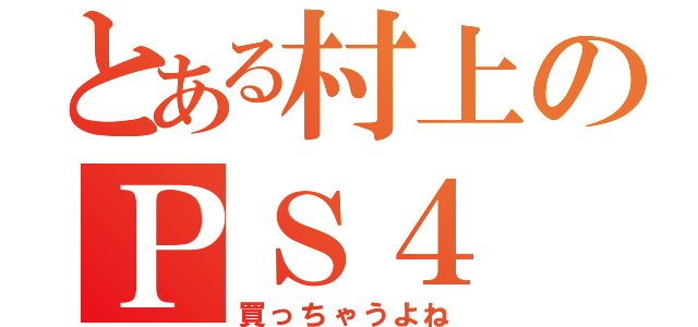 とある村上のＰＳ４（買っちゃうよね）