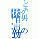 とある男の休日出勤Ⅱ（６時間）