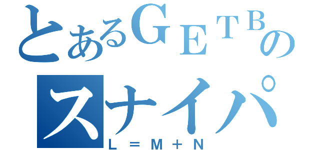 とあるＧＥＴＢのスナイパー（Ｌ＝Ｍ＋Ｎ）