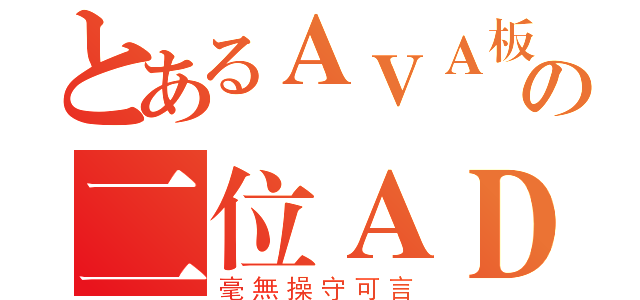 とあるＡＶＡ板の二位ＡＤＭ（毫無操守可言）