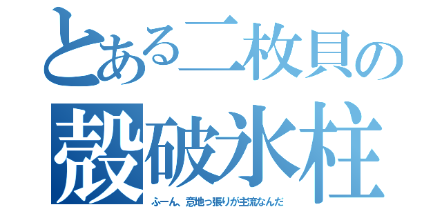 とある二枚貝の殻破氷柱（ふーん、意地っ張りが主流なんだ）