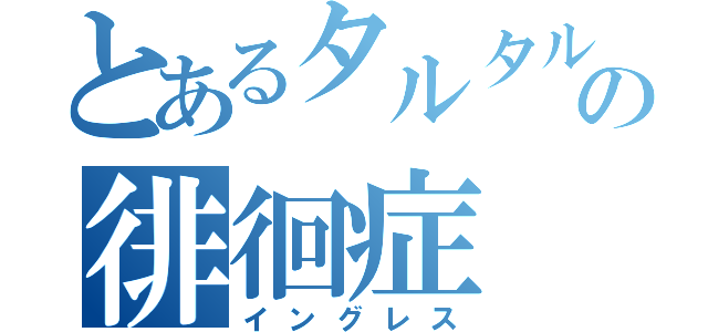 とあるタルタルの徘徊症（イングレス）