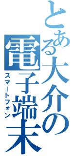 とある大介の電子端末（スマートフォン）