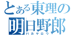 とある東理の明日野郎（バカヤロウ）