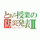 とある授業の防災発表Ⅱ（Ｄｉｓａｓｔｅｒ ｐｒｅｖｅｎｔｉｏｎ）