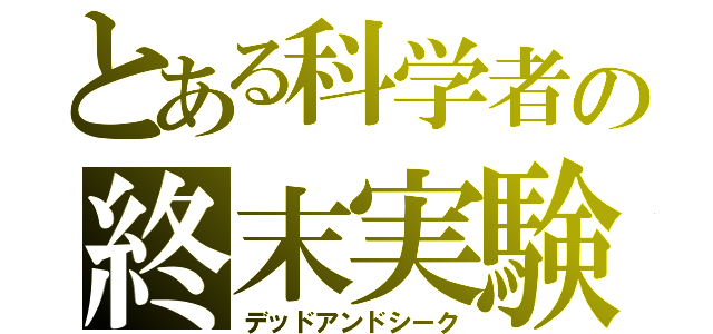 とある科学者の終末実験（デッドアンドシーク）