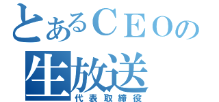 とあるＣＥＯの生放送（代表取締役）