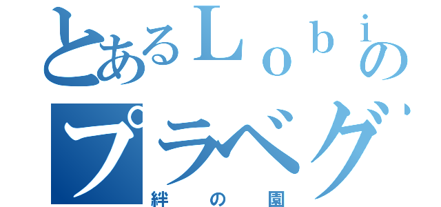 とあるＬｏｂｉのプラベグル（絆の園）