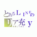 とあるＬＩＮＥのリア充ｙ（充実してまふ）