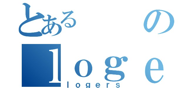 とあるのｌｏｇｅｒｓ（ｌｏｇｅｒｓ）