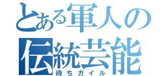 とある軍人の伝統芸能（待ちガイル）