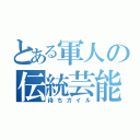 とある軍人の伝統芸能（待ちガイル）