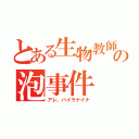 とある生物教師の泡事件（アレ、ハイラナイナ）