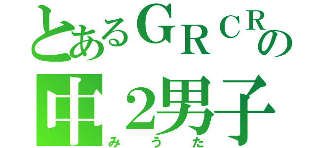 とあるＧＲＣＲｅＷの中２男子（みうた）