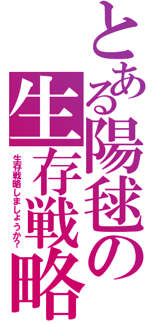 とある陽毬の生存戦略（生存戦略しましょうか？）