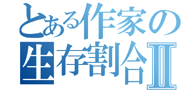 とある作家の生存割合Ⅱ（）