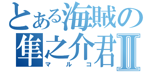 とある海賊の隼之介君Ⅱ（マルコ）