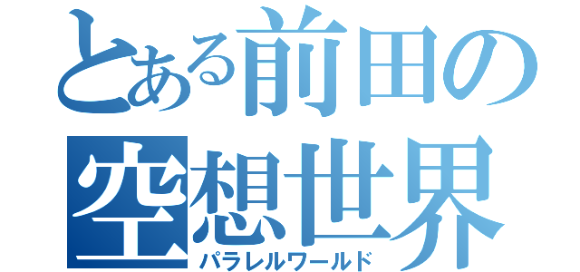 とある前田の空想世界（パラレルワールド）