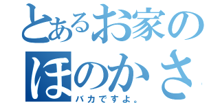 とあるお家のほのかさん（バカですよ。）