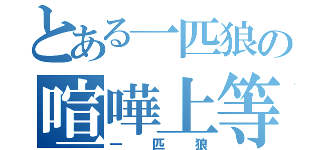 とある一匹狼の喧嘩上等売られた喧嘩は買ってやらぁ（一匹狼）