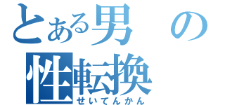 とある男の性転換（せいてんかん）