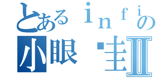 とあるｉｎｆｉｎｉｔｅの小眼圣圭Ⅱ（）