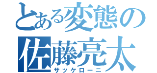 とある変態の佐藤亮太（サッケローニ）