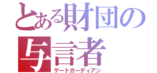 とある財団の与言者（ゲートガーディアン）