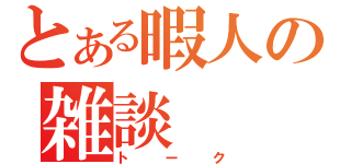 とある暇人の雑談（トーク）