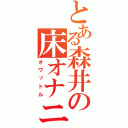 とある森井の床オナニ（オワットル）