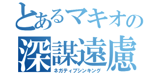 とあるマキオの深謀遠慮（ネガティブシンキング）