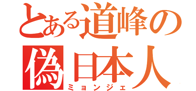 とある道峰の偽日本人（ミョンジェ）