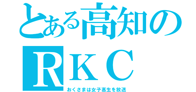 とある高知のＲＫＣ（おくさまは女子高生を放送）