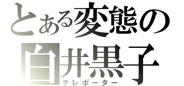 とある変態の白井黒子（テレポーター）