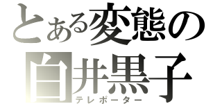 とある変態の白井黒子（テレポーター）