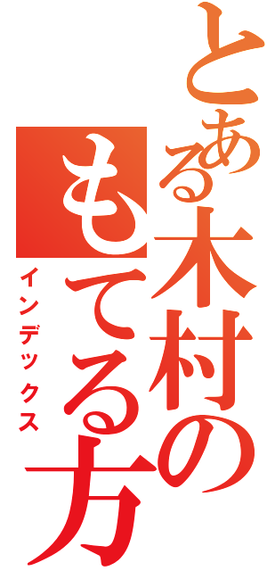 とある木村のもてる方法（インデックス）